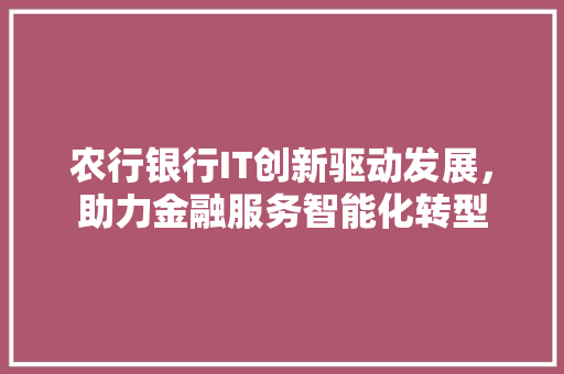 农行银行IT创新驱动发展，助力金融服务智能化转型