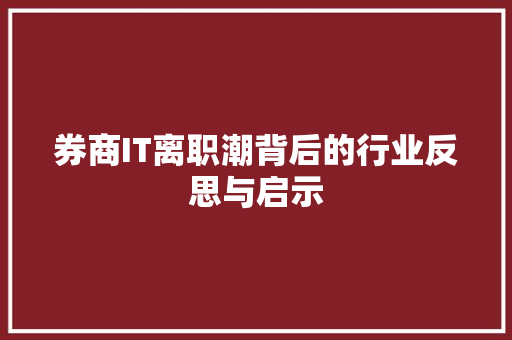 券商IT离职潮背后的行业反思与启示 Web前端
