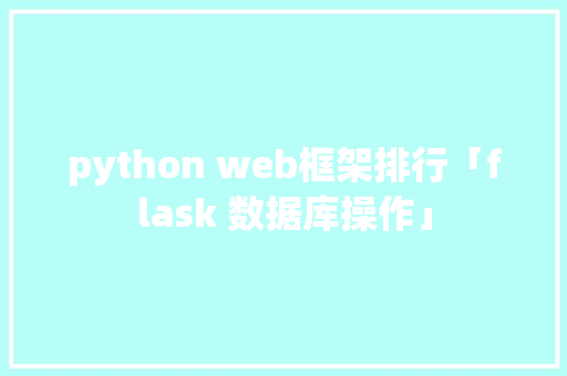 python web框架排行「flask 数据库操作」 建站教程