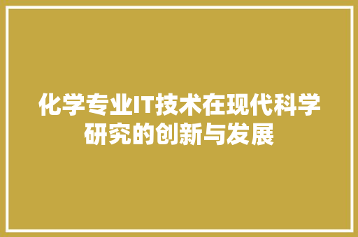 化学专业IT技术在现代科学研究的创新与发展