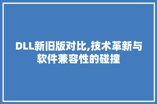 DLL新旧版对比,技术革新与软件兼容性的碰撞