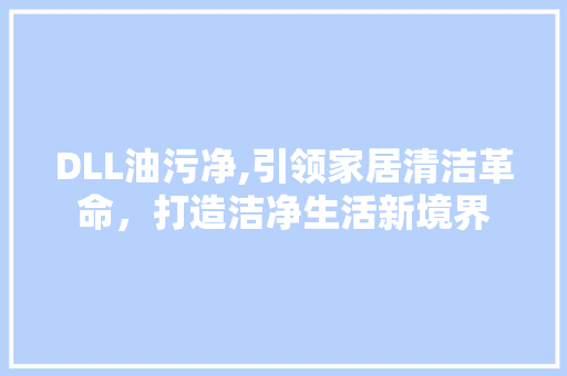 DLL油污净,引领家居清洁革命，打造洁净生活新境界 SEO教程