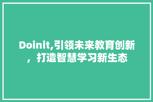 Doinit,引领未来教育创新，打造智慧学习新生态