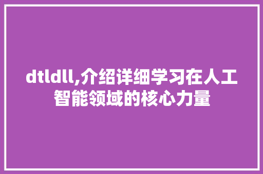 dtldll,介绍详细学习在人工智能领域的核心力量