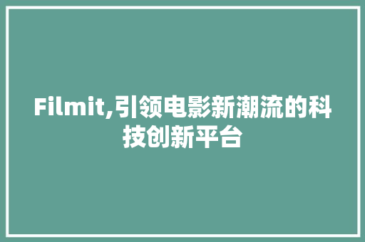 Filmit,引领电影新潮流的科技创新平台