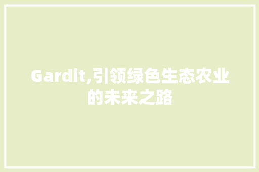 Gardit,引领绿色生态农业的未来之路