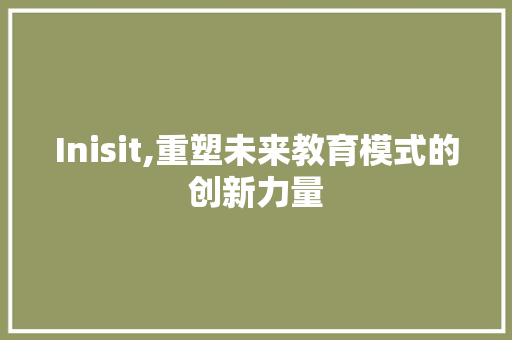 Inisit,重塑未来教育模式的创新力量