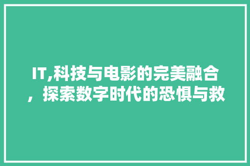 IT,科技与电影的完美融合，探索数字时代的恐惧与救赎