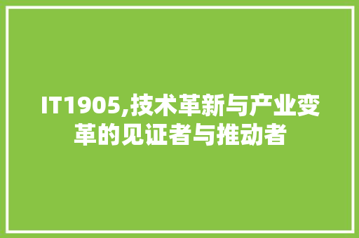 IT1905,技术革新与产业变革的见证者与推动者