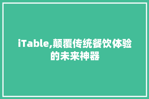 iTable,颠覆传统餐饮体验的未来神器