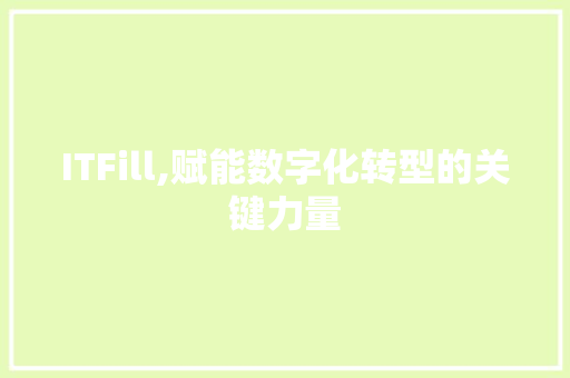 ITFill,赋能数字化转型的关键力量