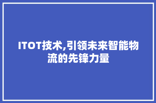 ITOT技术,引领未来智能物流的先锋力量