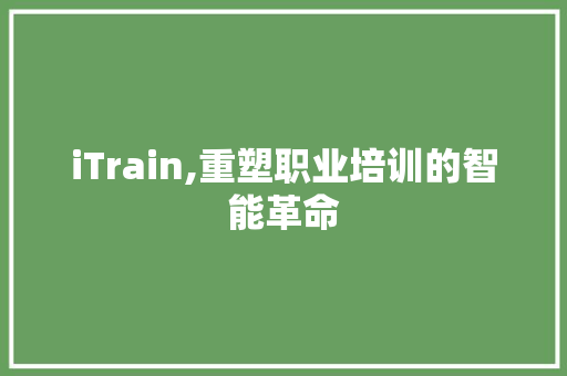 iTrain,重塑职业培训的智能革命