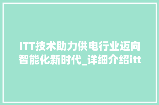 ITT技术助力供电行业迈向智能化新时代_详细介绍ittt供电解决方法