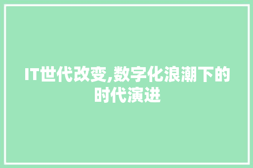 IT世代改变,数字化浪潮下的时代演进