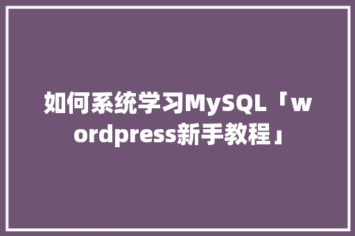 如何系统学习MySQL「wordpress新手教程」