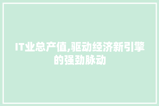 IT业总产值,驱动经济新引擎的强劲脉动