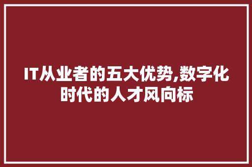 IT从业者的五大优势,数字化时代的人才风向标