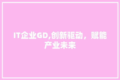 IT企业GD,创新驱动，赋能产业未来 友链在线