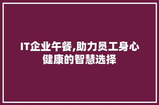 IT企业午餐,助力员工身心健康的智慧选择