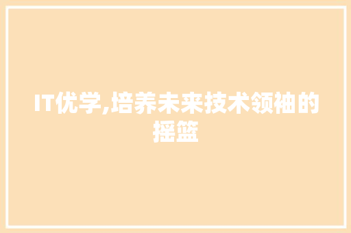 IT优学,培养未来技术领袖的摇篮