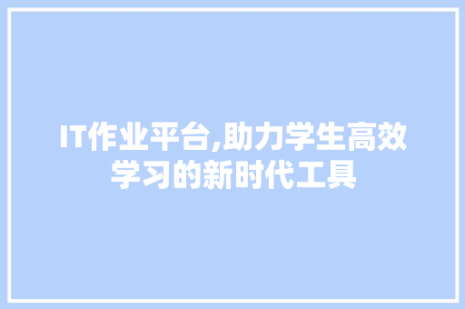 IT作业平台,助力学生高效学习的新时代工具 Web前端