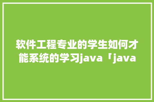 软件工程专业的学生如何才能系统的学习java「javaweb数据库设计」 建站教程