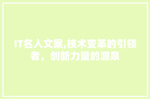 IT名人文案,技术变革的引领者，创新力量的源泉