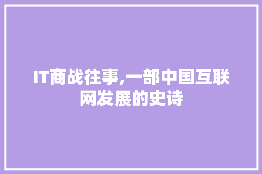 IT商战往事,一部中国互联网发展的史诗