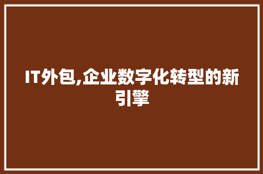 IT外包,企业数字化转型的新引擎