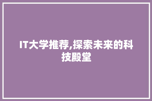 IT大学推荐,探索未来的科技殿堂