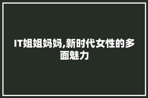 IT姐姐妈妈,新时代女性的多面魅力