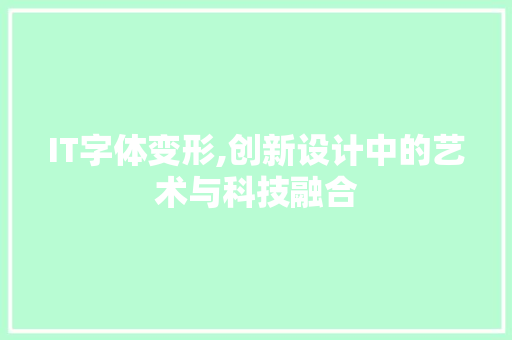 IT字体变形,创新设计中的艺术与科技融合