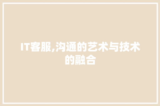 IT客服,沟通的艺术与技术的融合