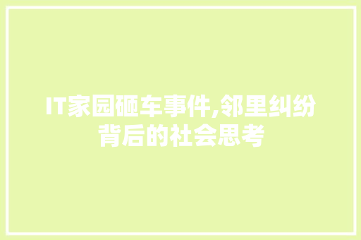 IT家园砸车事件,邻里纠纷背后的社会思考