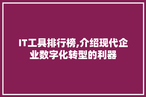 IT工具排行榜,介绍现代企业数字化转型的利器