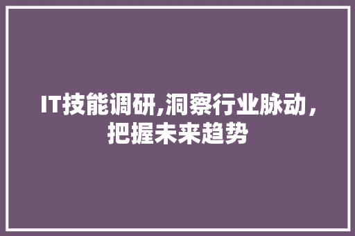 IT技能调研,洞察行业脉动，把握未来趋势