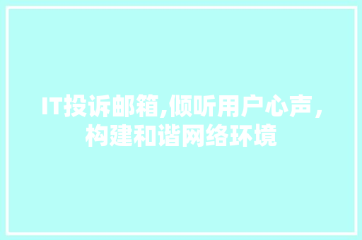 IT投诉邮箱,倾听用户心声,构建和谐网络环境 IT投诉邮箱,倾听用户心声,构建和谐网络环境
