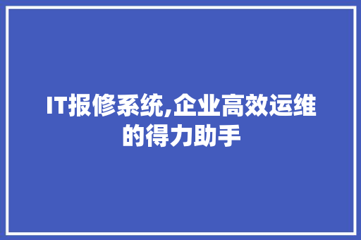IT报修系统,企业高效运维的得力助手 IT报修系统,企业高效运维的得力助手