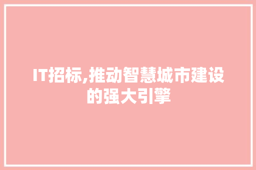 IT招标,推动智慧城市建设的强大引擎 IT招标,推动智慧城市建设的强大引擎