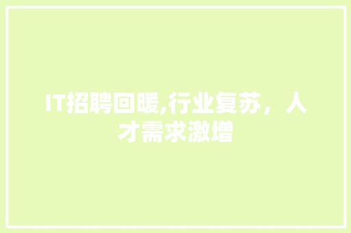 IT招聘回暖,行业复苏,人才需求激增 IT招聘回暖,行业复苏,人才需求激增