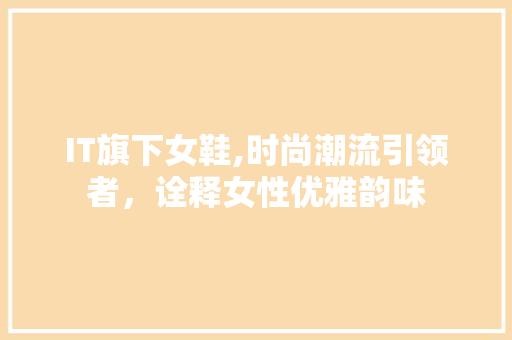 IT旗下女鞋,时尚潮流引领者，诠释女性优雅韵味