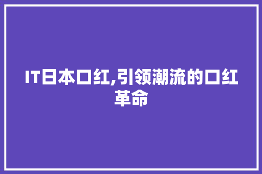 IT日本口红,引领潮流的口红革命 WordPress教程