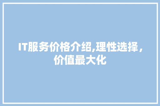 IT服务价格介绍,理性选择，价值最大化
