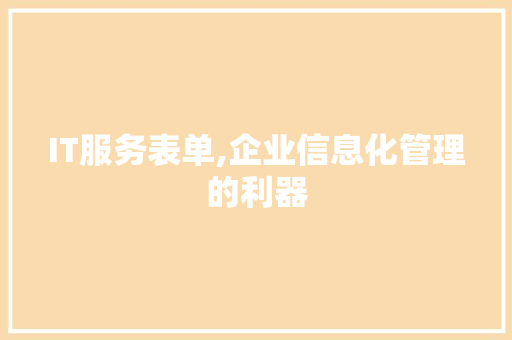 IT服务表单,企业信息化管理的利器