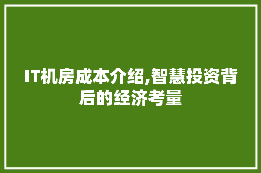 IT机房成本介绍,智慧投资背后的经济考量