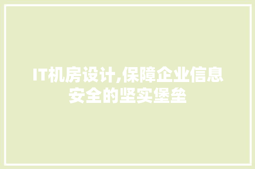 IT机房设计,保障企业信息安全的坚实堡垒