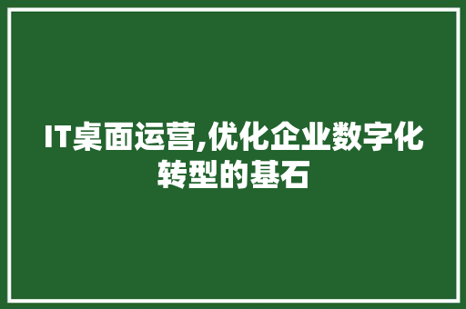 IT桌面运营,优化企业数字化转型的基石 WordPress教程