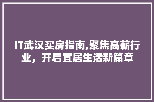 IT武汉买房指南,聚焦高薪行业，开启宜居生活新篇章