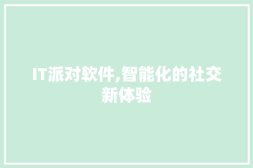 IT派对软件,智能化的社交新体验